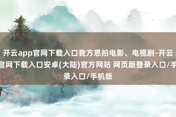 开云app官网下载入口我方思拍电影、电视剧-开云app官网下载入口安卓(大陆)官方网站 网页版登录入口/手机版
