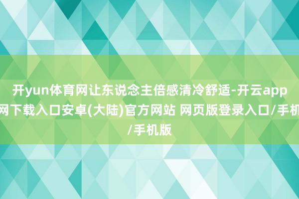 开yun体育网让东说念主倍感清冷舒适-开云app官网下载入口安卓(大陆)官方网站 网页版登录入口/手机版
