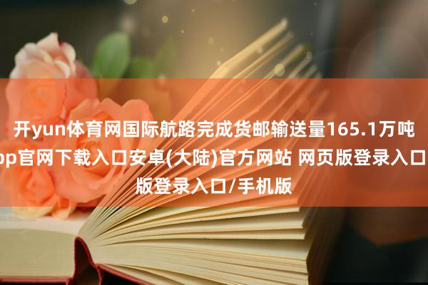 开yun体育网国际航路完成货邮输送量165.1万吨-开云app官网下载入口安卓(大陆)官方网站 网页版登录入口/手机版
