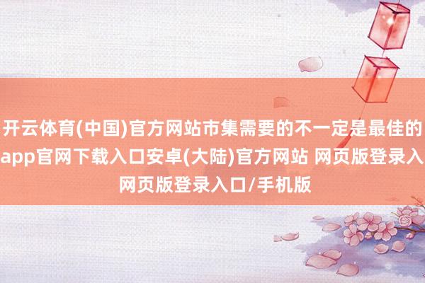 开云体育(中国)官方网站市集需要的不一定是最佳的家具-开云app官网下载入口安卓(大陆)官方网站 网页版登录入口/手机版