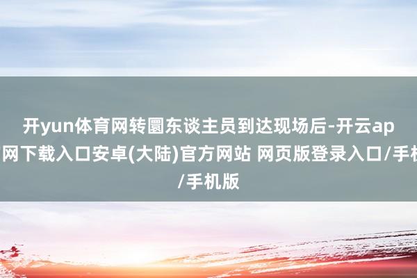 开yun体育网　　转圜东谈主员到达现场后-开云app官网下载入口安卓(大陆)官方网站 网页版登录入口/手机版