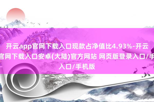 开云app官网下载入口现款占净值比4.93%-开云app官网下载入口安卓(大陆)官方网站 网页版登录入口/手机版