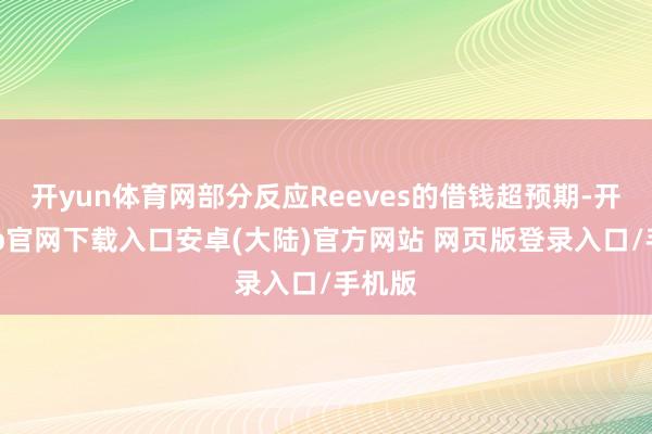 开yun体育网部分反应Reeves的借钱超预期-开云app官网下载入口安卓(大陆)官方网站 网页版登录入口/手机版