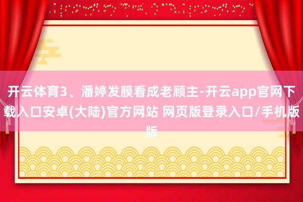 开云体育3、潘婷发膜看成老顾主-开云app官网下载入口安卓(大陆)官方网站 网页版登录入口/手机版