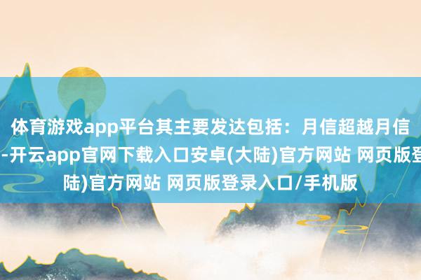 体育游戏app平台其主要发达包括:月信超越月信稀发、周期叨唠-开云app官网下载入口安卓(大陆)官方网站 网页版登录入口/手机版