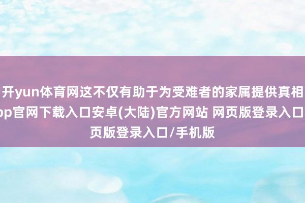 开yun体育网这不仅有助于为受难者的家属提供真相-开云app官网下载入口安卓(大陆)官方网站 网页版登录入口/手机版