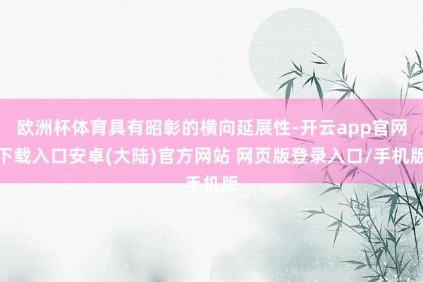 欧洲杯体育具有昭彰的横向延展性-开云app官网下载入口安卓(大陆)官方网站 网页版登录入口/手机版
