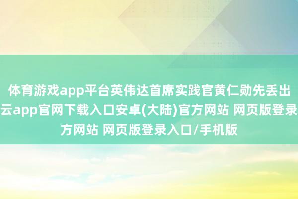 体育游戏app平台英伟达首席实践官黄仁勋先丢出＂王炸＂-开云app官网下载入口安卓(大陆)官方网站 网页版登录入口/手机版