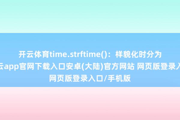开云体育time.strftime()：样貌化时分为字符串-开云app官网下载入口安卓(大陆)官方网站 网页版登录入口/手机版