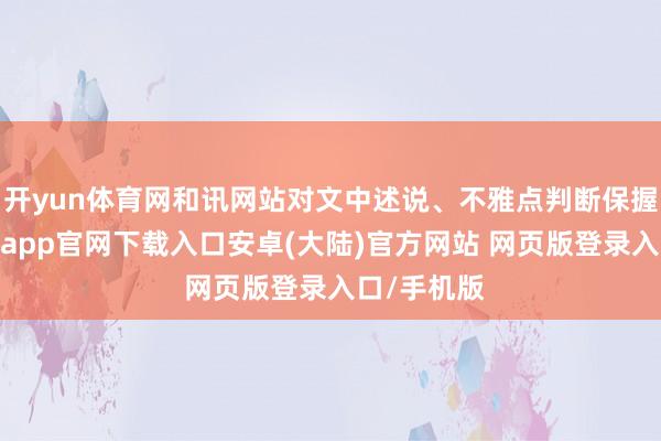 开yun体育网和讯网站对文中述说、不雅点判断保握中立-开云app官网下载入口安卓(大陆)官方网站 网页版登录入口/手机版