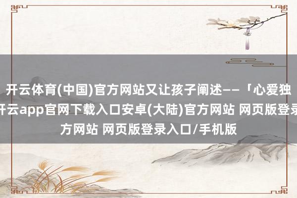 开云体育(中国)官方网站又让孩子阐述——「心爱独处虽然没错-开云app官网下载入口安卓(大陆)官方网站 网页版登录入口/手机版
