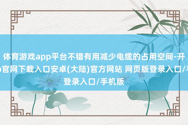 体育游戏app平台不错有用减少电缆的占用空间-开云app官网下载入口安卓(大陆)官方网站 网页版登录入口/手机版