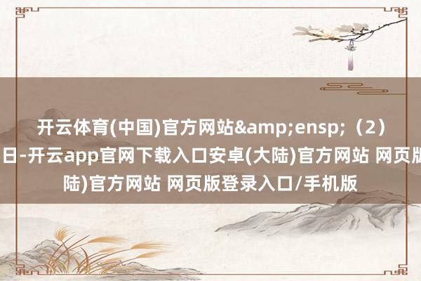 开云体育(中国)官方网站 (2)在上述技术的交游日-开云app官网下载入口安卓(大陆)官方网站 网页版登录入口/手机版