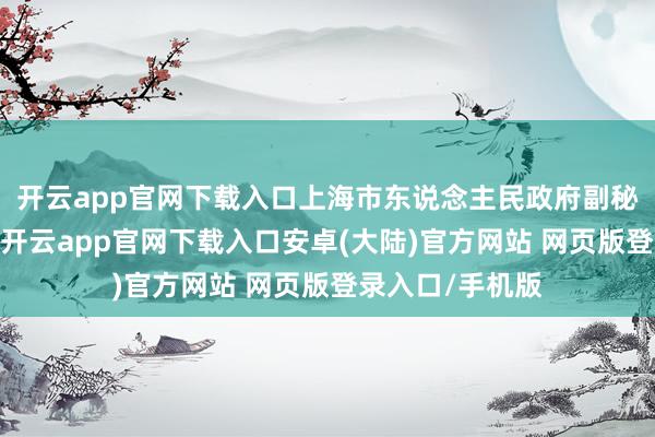 开云app官网下载入口上海市东说念主民政府副秘书长刘平出席-开云app官网下载入口安卓(大陆)官方网站 网页版登录入口/手机版
