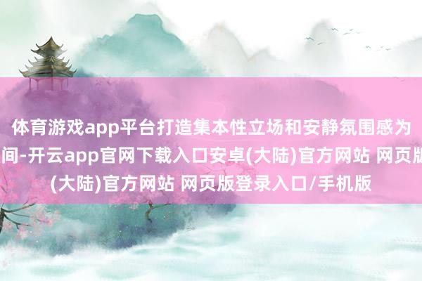 体育游戏app平台打造集本性立场和安静氛围感为一体的进口广场空间-开云app官网下载入口安卓(大陆)官方网站 网页版登录入口/手机版